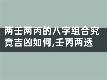 两壬两丙的八字组合究竟吉凶如何,壬丙两透