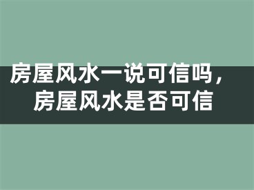 房屋风水一说可信吗,房屋风水是否可信