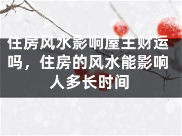 住房风水影响屋主财运吗，住房的风水能影响人多长时间