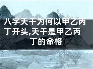 八字天干为何以甲乙丙丁开头,天干是甲乙丙丁的命格