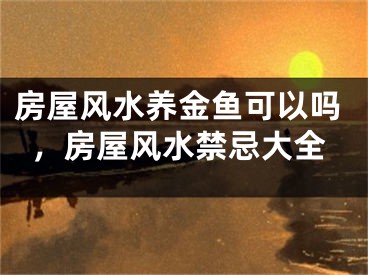 房屋风水养金鱼可以吗,房屋风水禁忌大全