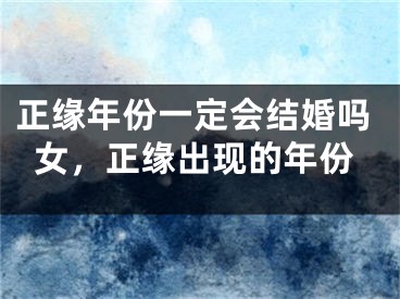 正缘年份一定会结婚吗女，正缘出现的年份