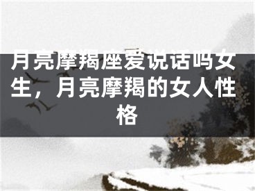 月亮摩羯座爱说话吗女生，月亮摩羯的女人性格