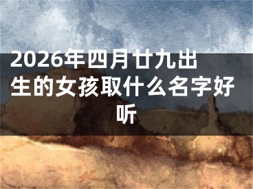 2026年四月廿九出生的女孩取什么名字好听