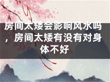 房间太矮会影响风水吗,房间太矮有没有对身体不好