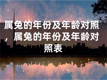 属兔的年份及年龄对照,属兔的年份及年龄对照表