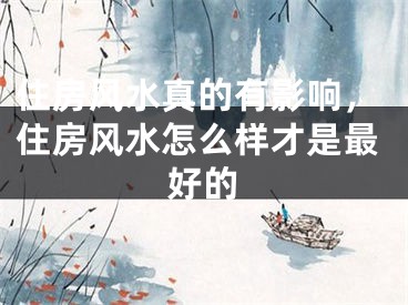 住房风水真的有影响，住房风水怎么样才是最好的