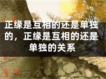 正缘是互相的还是单独的，正缘是互相的还是单独的关系
