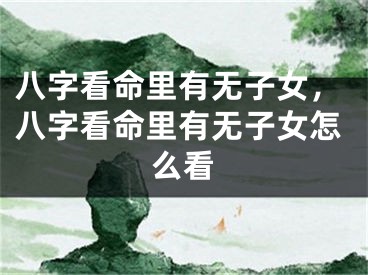 八字看命里有无子女,八字看命里有无子女怎么看