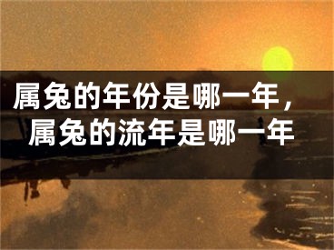 属兔的年份是哪一年,属兔的流年是哪一年