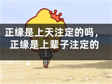 正缘是上天注定的吗，正缘是上辈子注定的