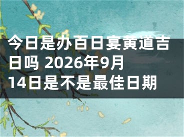 今日是办百日宴黄道吉日吗 2026年9月14日是不是最佳日期