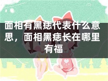 面相有黑痣代表什么意思,面相黑痣长在哪里有福