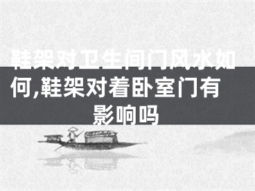 鞋架对卫生间门风水如何,鞋架对着卧室门有影响吗