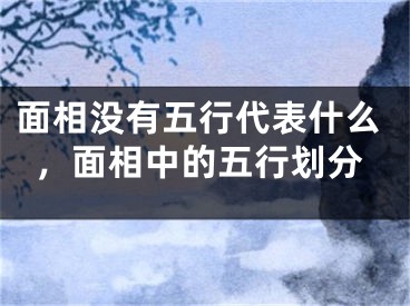 面相没有五行代表什么，面相中的五行划分