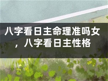 八字看日主命理准吗女,八字看日主性格