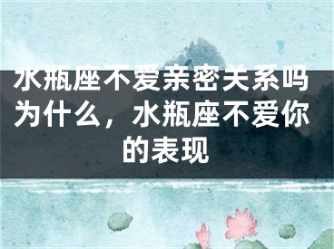 水瓶座不爱亲密关系吗为什么,水瓶座不爱你的表现