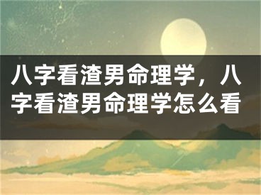 八字看渣男命理学，八字看渣男命理学怎么看