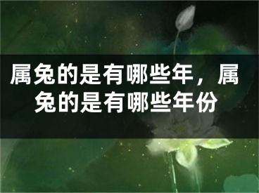 属兔的是有哪些年，属兔的是有哪些年份