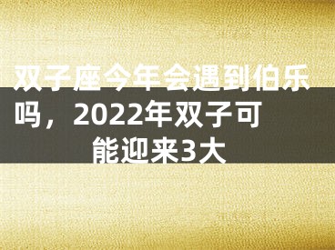 双子座今年会遇到伯乐吗，2022年双子可能迎来3大