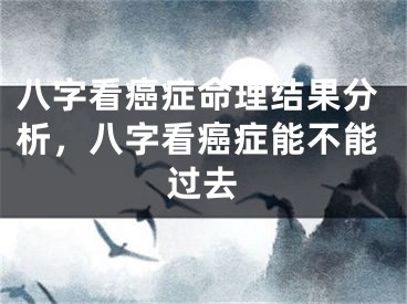 八字看癌症命理结果分析，八字看癌症能不能过去
