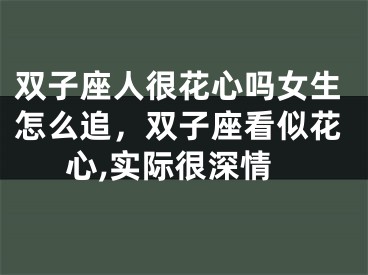 双子座人很花心吗女生怎么追,双子座看似花心,实际很深情