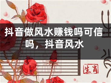 抖音做风水赚钱吗可信吗,抖音风水