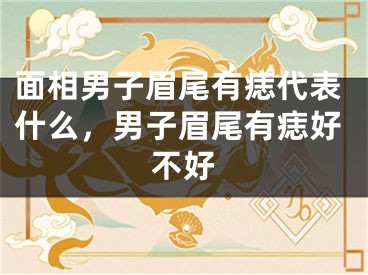 面相男子眉尾有痣代表什么，男子眉尾有痣好不好
