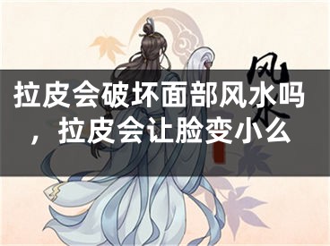 拉皮会破坏面部风水吗，拉皮会让脸变小么
