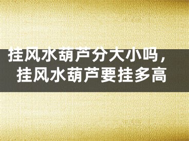 挂风水葫芦分大小吗，挂风水葫芦要挂多高