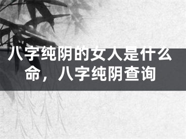 八字纯阴的女人是什么命,八字纯阴查询