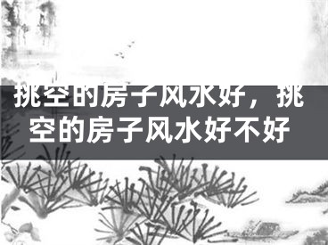 挑空的房子风水好，挑空的房子风水好不好