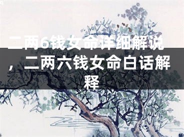 二两6钱女命详细解说，二两六钱女命白话解释