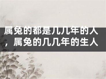 属兔的都是几几年的人,属兔的几几年的生人