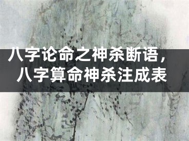 八字论命之神杀断语，八字算命神杀注成表