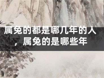 属兔的都是哪几年的人,属兔的是哪些年