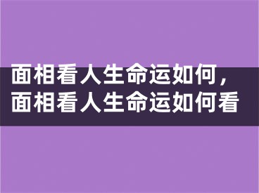 面相看人生命运如何，面相看人生命运如何看