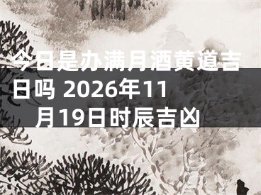 今日是办满月酒黄道吉日吗 2026年11月19日时辰吉凶