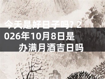 今天是好日子吗? 2026年10月8日是办满月酒吉日吗
