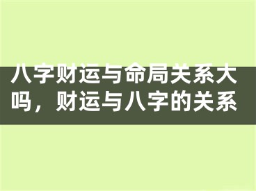 八字财运与命局关系大吗,财运与八字的关系