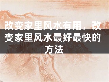 改变家里风水有用，改变家里风水最好最快的方法