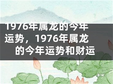1976年属龙的今年运势,1976年属龙的今年运势和财运