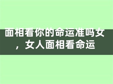 面相看你的命运准吗女,女人面相看命运