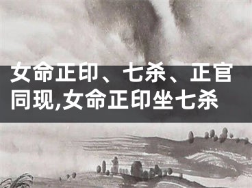 女命正印、七杀、正官同现,女命正印坐七杀