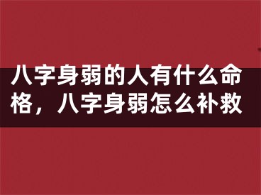 八字身弱的人有什么命格,八字身弱怎么补救