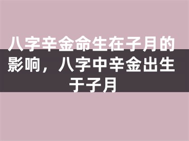八字辛金命生在子月的影响，八字中辛金出生于子月