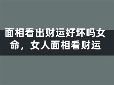 面相看出财运好坏吗女命，女人面相看财运