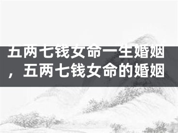 五两七钱女命一生婚姻,五两七钱女命的婚姻