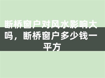 断桥窗户对风水影响大吗,断桥窗户多少钱一平方
