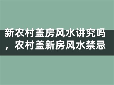 新农村盖房风水讲究吗,农村盖新房风水禁忌